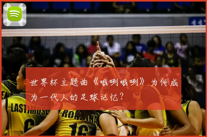 世界杯主题曲《哦咧哦咧》为何成为一代人的足球记忆？