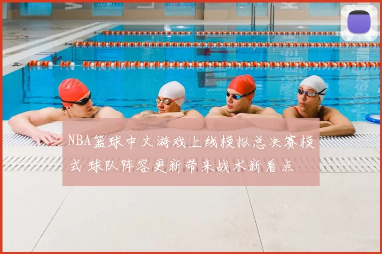 NBA篮球中文游戏上线模拟总决赛模式 球队阵容更新带来战术新看点