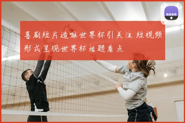 喜剧短片造嘛世界杯引关注 短视频形式呈现世界杯话题看点
